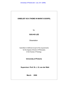 UNBELIEF AS a THEME in MARK's GOSPEL by SUG-HO LEE Dissertation University of Pretoria Supervisor: Prof. Dr. J. G. Van Der W