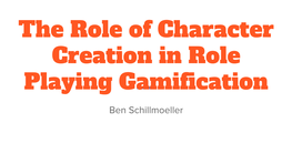 The Role of Character Creation in Role Playing Gamiﬁcation Ben Schillmoeller About Me