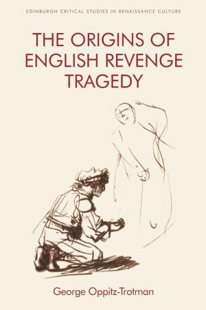 The Origins of English Revenge Tragedy Edinburgh Critical Studies in Renaissance Culture