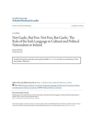 Not Gaelic, but Free. Not Free, but Gaelic: the Role of the Irish Language in Cultural and Political Nationalism in Ireland Jeanne Buckley Arcadia University