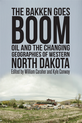 The Bakken Goes Oil and the Changing Geographies of Western NORTH DAKOTA Edited by William Caraher and Kyle Conway the Bakken Goes Boom