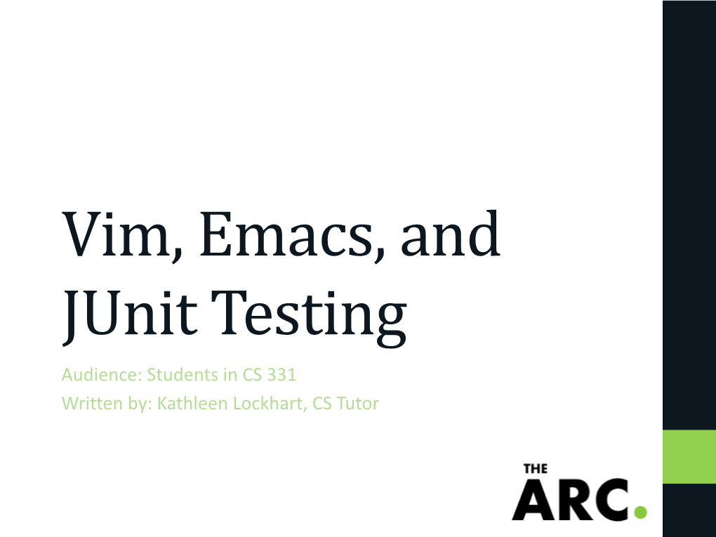 Vim, Emacs, and Junit Testing Audience: Students in CS 331 Written By: Kathleen Lockhart, CS Tutor Overview