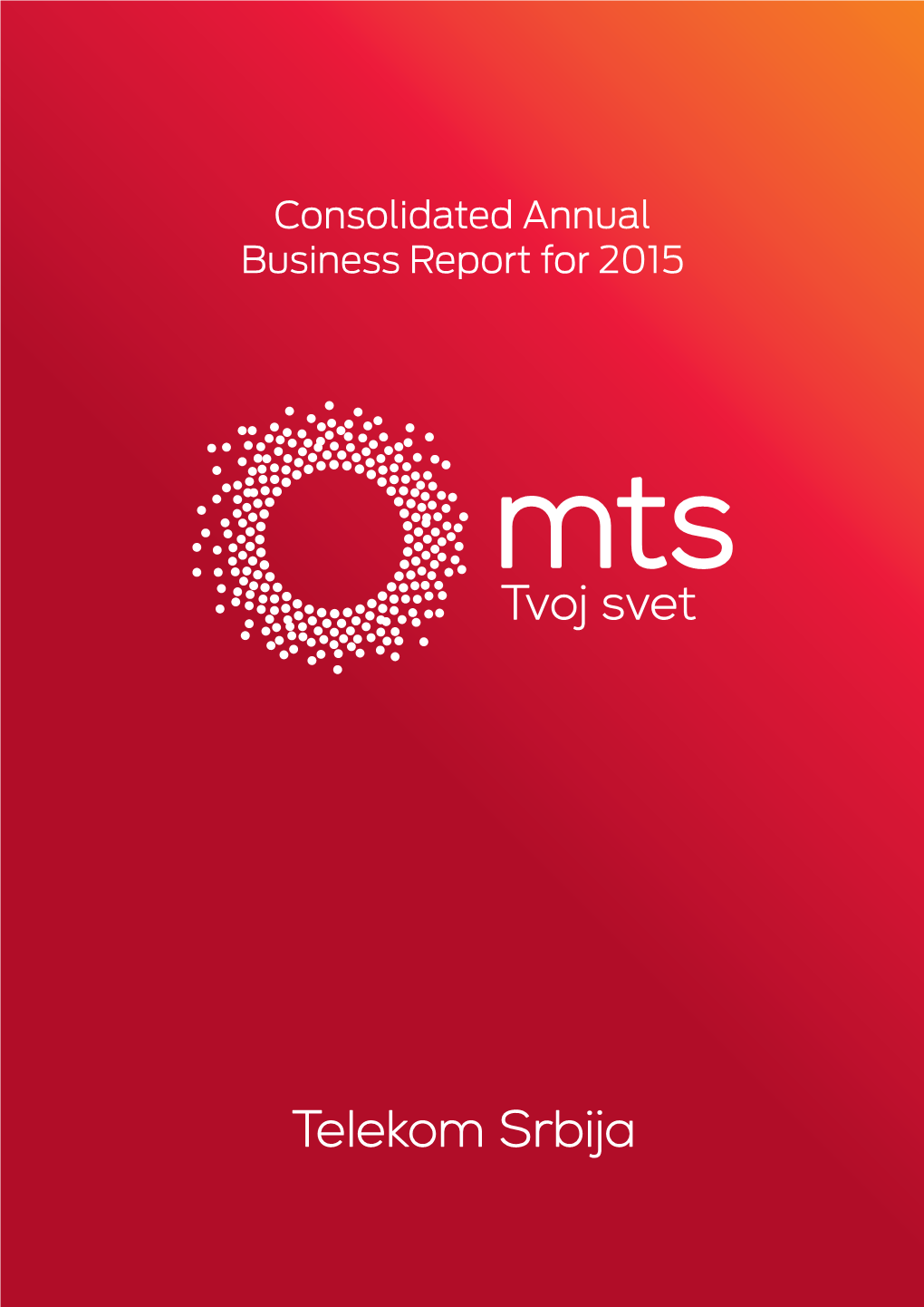 Consolidated Annual Business Report for 2015 CONSOLIDATED ANNUAL BUSINESS REPORT of TELEKOM SRBIJA A.D