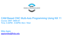 CAM Based CNC Multi-Axis Programming Using NX 11 Course: DMT -089A-61 Time: 5:30PM - 9:50PM, Mon / Wed