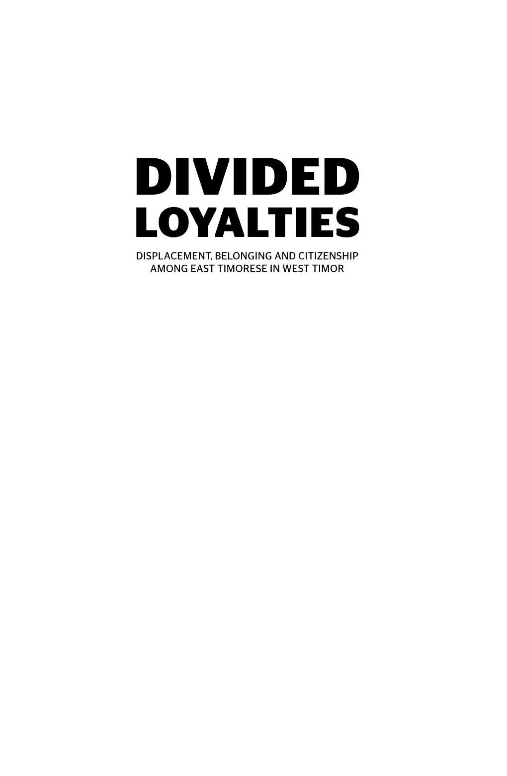 Divided Loyalties Displacement, Belonging and Citizenship Among East Timorese in West Timor