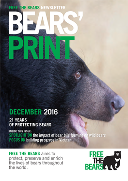 DECEMBER 2016 21 YEARS of PROTECTING BEARS INSIDE THIS ISSUE: SPOTLIGHT on the Impact of Bear Bile Farming on Wild Bears FOCUS on Building Progress in Vietnam