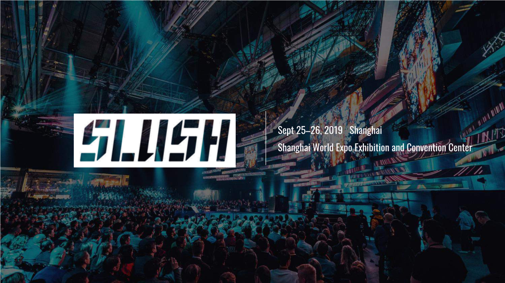 Sept 25–26, 2019 Shanghai Shanghai World Expo Exhibition and Convention Center SLUSH IS ALL ABOUT STARTUPS – WE HELP the NEXT GENERATION of WORLD CONQUERING FOUNDERS