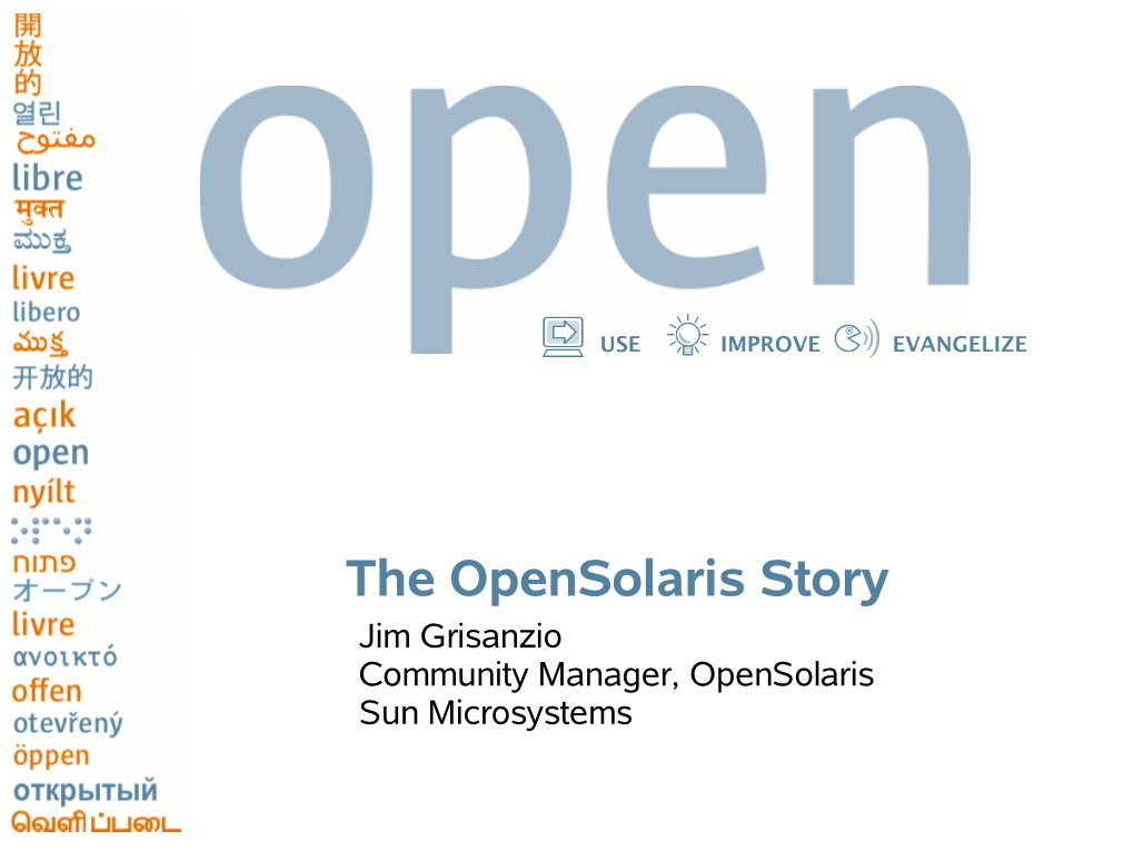 The Opensolaris Story Jim Grisanzio Community Manager, Opensolaris Sun Microsystems USE IMPROVE EVANGELIZE