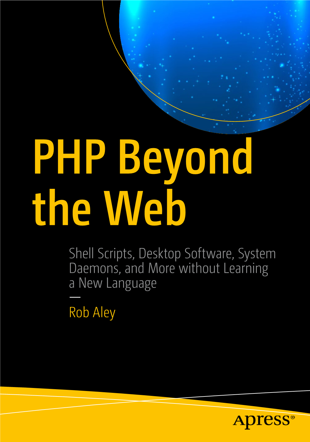 Shell Scripts, Desktop Software, System Daemons, and More Without Learning a New Language — Rob Aley PHP Beyond the Web