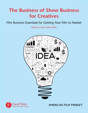 The Business of Show Business for Creatives Film Business Essentials for Getting Your Film to Market