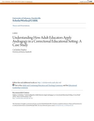 Understanding How Adult Educators Apply Andragogy in a Correctional Educational Setting: a Case Study Carl Jenkins Stephen University of Arkansas, Fayetteville