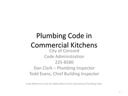 Plumbing Code in Commercial Kitchens City of Concord Code Administration 225-8580 Dan Clark – Plumbing Inspector Tedd Evans, Chief Building Inspector