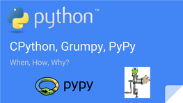Cpython, Grumpy, Pypy When, How, Why? About Me