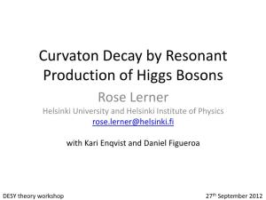 Curvaton Decay by Resonant Production of Higgs Bosons Rose Lerner Helsinki University and Helsinki Institute of Physics Rose.Lerner@Helsinki.Fi