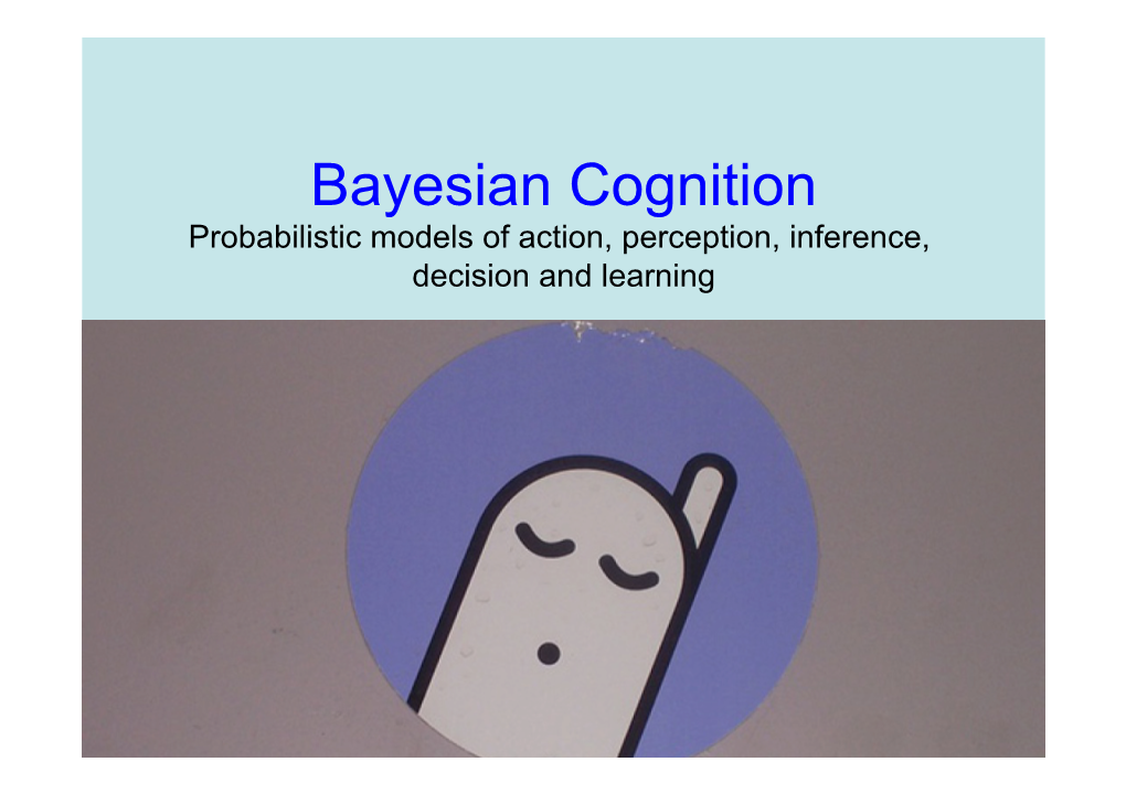 Bayesian Cognition Probabilistic Models of Action, Perception, Inference, Decision and Learning