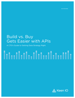 Build Vs. Buy Gets Easier with Apis a CTO’S Guide to Getting Data Strategy Right WHITEPAPER