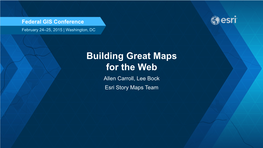 Building Great Maps for the Web Allen Carroll, Lee Bock Esri Story Maps Team What We’Ll Cover in This Session