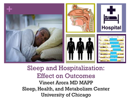 Sleep and Hospitalization: Effect on Outcomes Vineet Arora MD MAPP Sleep, Health, and Metabolism Center University of Chicago + Disclosures