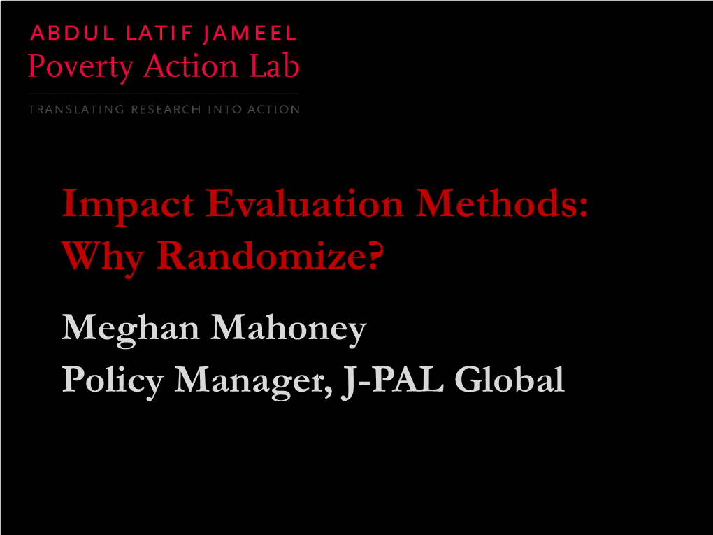 Impact Evaluation Methods: Why Randomize? Meghan Mahoney Policy Manager, J-PAL Global Course Overview