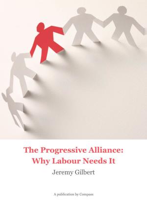 The Progressive Alliance: Why Labour Needs It Jeremy Gilbert