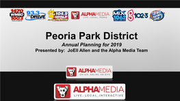 Peoria Park District Annual Planning for 2019 Presented By: Joell Allen and the Alpha Media Team Alpha Media Delivers Consumers!