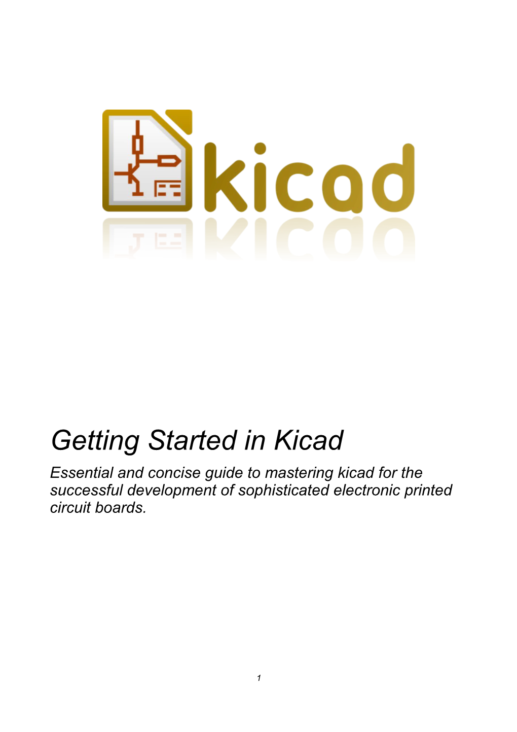 Getting Started in Kicad Essential and Concise Guide to Mastering Kicad for the Successful Development of Sophisticated Electronic Printed Circuit Boards