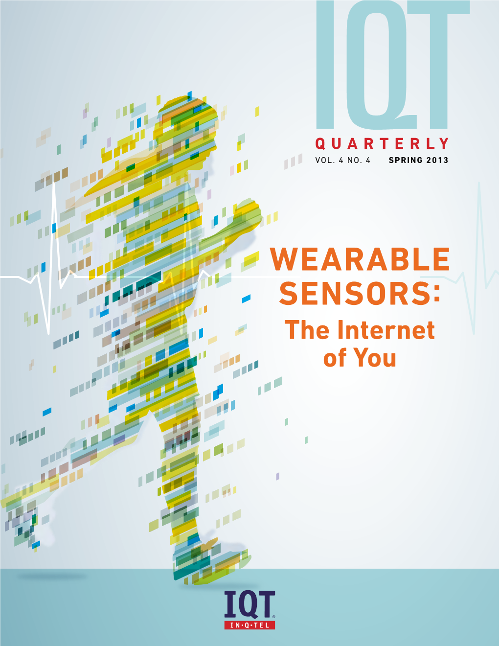 WEARABLE SENSORS: the Internet of You IQT Quarterly Is a Publication of In-Q-Tel, Inc., the Strategic Investment Firm That Serves As a Bridge Between the U.S