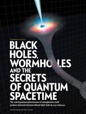 AND the SECRETS of QUANTUM SPACETIME the Weird Quantum Phenomenon of Entanglement Could Produce Shortcuts Between Distant Black Holes by Juan Maldacena