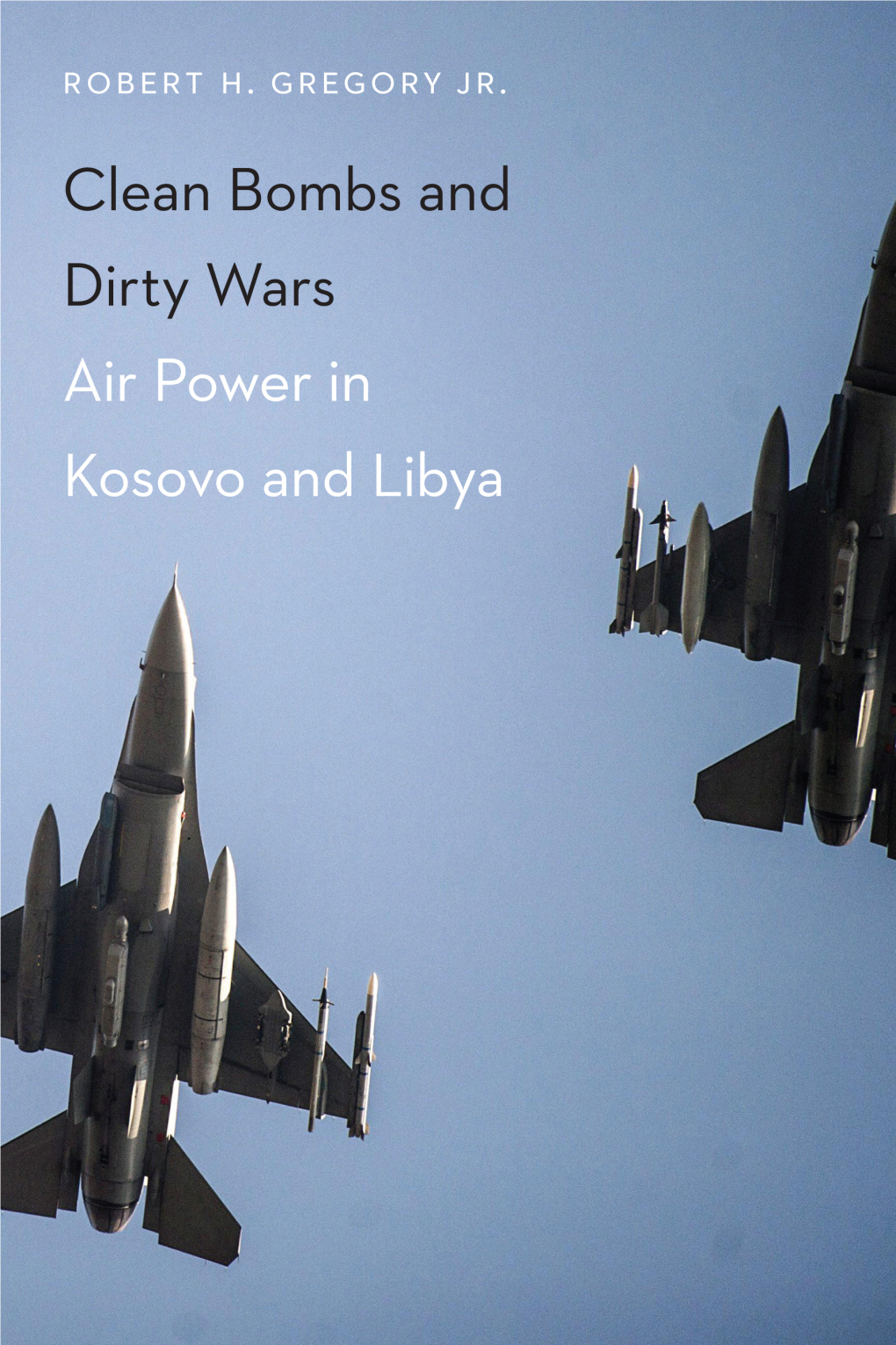 Clean Bombs and Dirty Wars: Air Power in Kosovo and Libya / Robert H