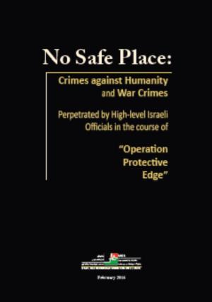 No Safe Place Crimes Against Humanity and War Crimes Perpetrated by High-Level Israeli Officials in the Course of ”Operation Protective Edge“