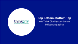 Top Bottom, Bottom Top – a Think City Perspective on Influencing Policy PART I – INTRODUCTION of THINK CITY Social Purpose Organisation OWNED & FUNDED