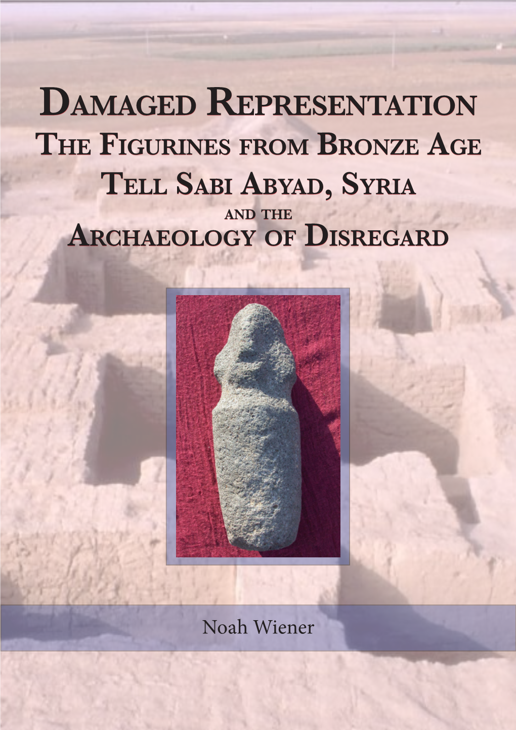 Damaged Representation: the Figurines from Bronze Age Tell Sabi Abyad, Syria, and the Archaeology of Disregard
