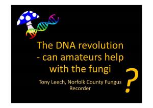 The DNA Revolution - Can Amateurs Help with the Fungi Tony Leech, Norfolk County Fungus Recorder to BE CONSIDERED