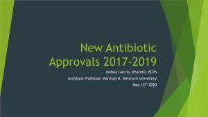 New Antibiotic Approvals 2017-2019 Joshua Garcia, Pharmd, BCPS Assistant Professor, Marshall B
