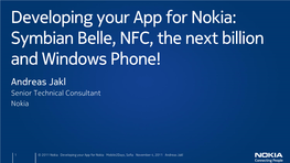 Developing Your App for Nokia: Symbian Belle, NFC, the Next Billion and Windows Phone! Andreas Jakl Senior Technical Consultant Nokia
