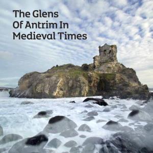 The Glens of Antrim in Medieval Times Ii Iii Index Acknowledgements