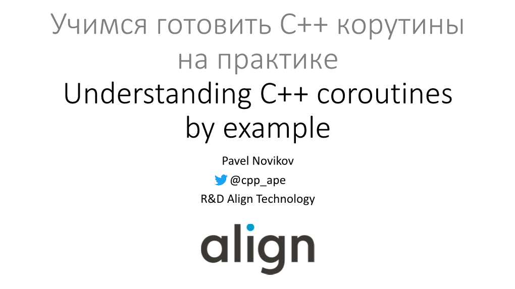 Учимся Готовить C++ Корутины На Практике Understanding C++ Coroutines by Example Pavel Novikov @Cpp Ape R&D Align Technology No Decent User Facing Support in C++20