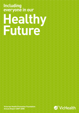 Including Everyone in Our Healthy Future Including Everyone Victorian Health Promotion Foundation Annual Report 2007-2008 Including Everyone in Our Healthy Future