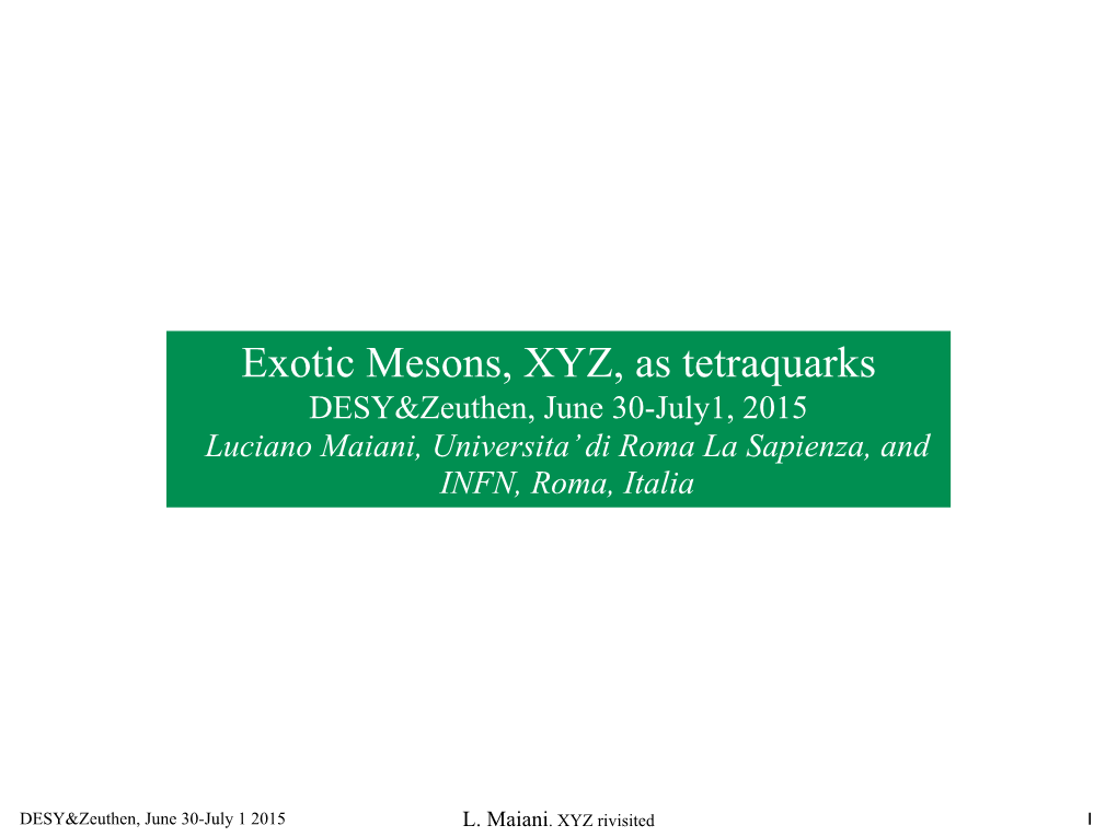 Exotic Mesons, XYZ, As Tetraquarks DESY&Zeuthen, June 30-July1, 2015 Luciano Maiani, Universita’ Di Roma La Sapienza, and INFN, Roma, Italia