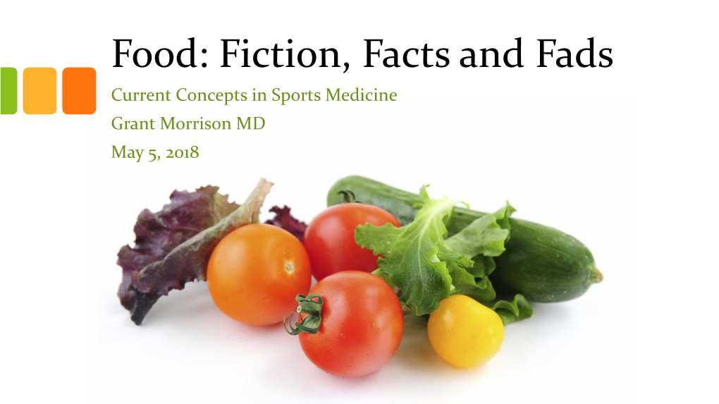 Food: Fiction, Facts and Fads Current Concepts in Sports Medicine Grant Morrison MD May 5, 2018 Disclosure • No Relevant Relationships to Disclose