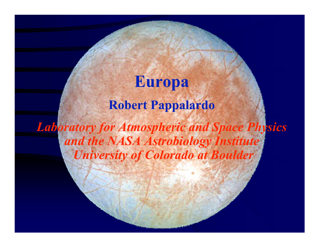 Europa Robert Pappalardo Laboratory for Atmospheric and Space Physics and the NASA Astrobiology Institute University of Colorado at Boulder Europa's Ocean: Overview