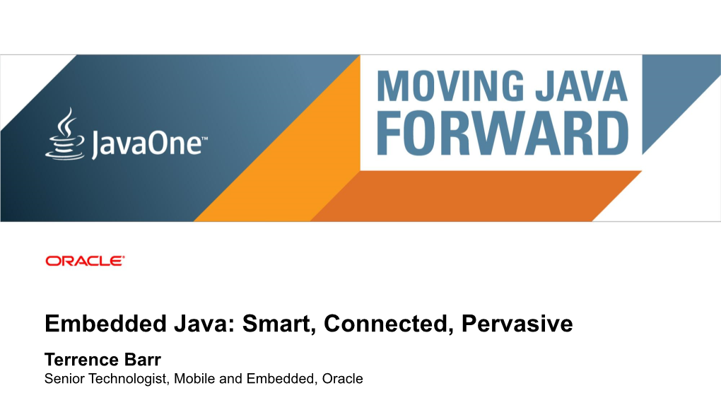 Embedded Java: Smart, Connected, Pervasive Terrence Barr Senior Technologist, Mobile and Embedded, Oracle Copyright © 2011, Oracle And/Or Its Affiliates