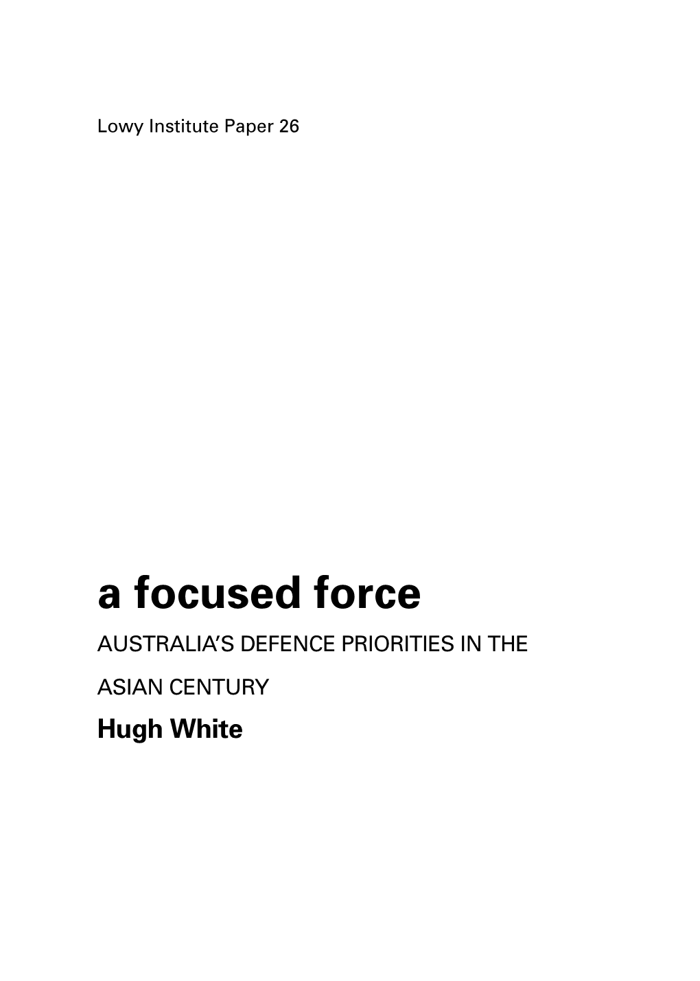 A Focused Force Australia’S Defence Priorities in the Asian Century Hugh White Lowy Institute Paper 26