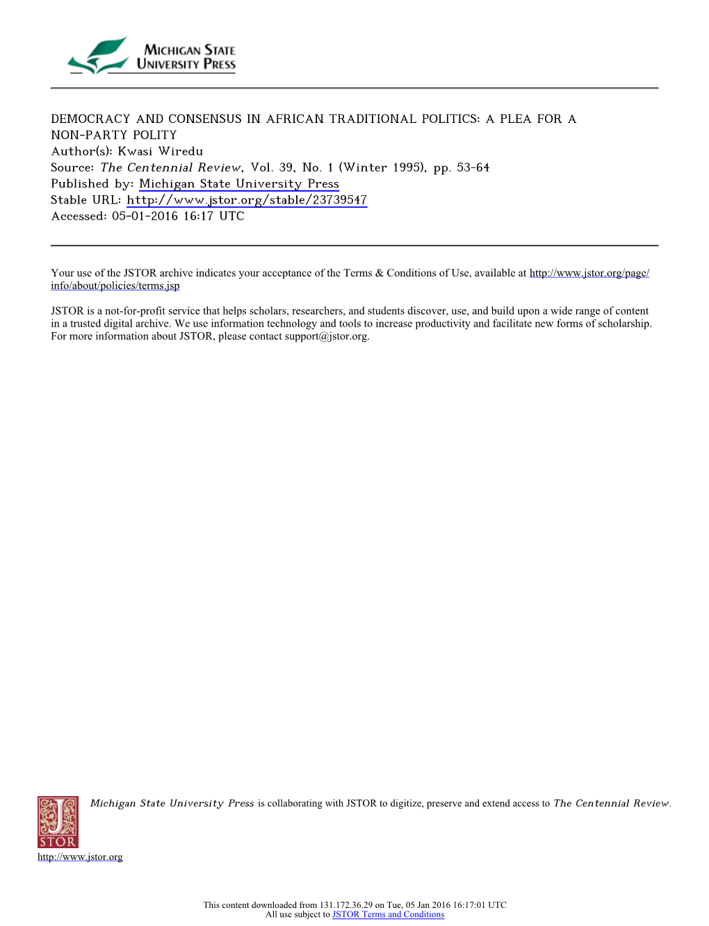 DEMOCRACY and CONSENSUS in AFRICAN TRADITIONAL POLITICS: a PLEA for a NON-PARTY POLITY Author(S): Kwasi Wiredu Source: the Centennial Review, Vol