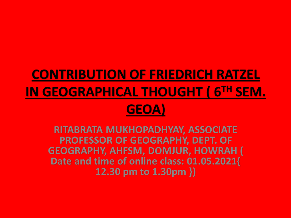 Contribution of Friedrich Ratzel in Geographical Thought ( 6Th Sem. Geoa) Ritabrata Mukhopadhyay, Associate Professor of Geography, Dept