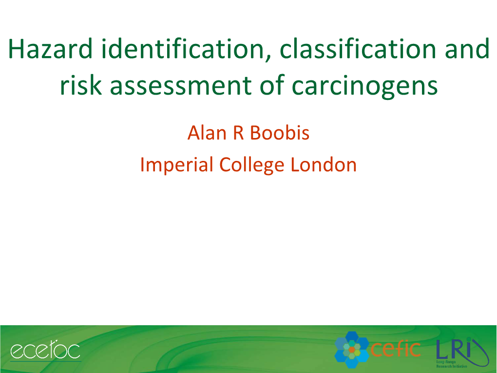 Hazard Identification, Classification and Risk Assessment of Carcinogens Alan R Boobis Imperial College London