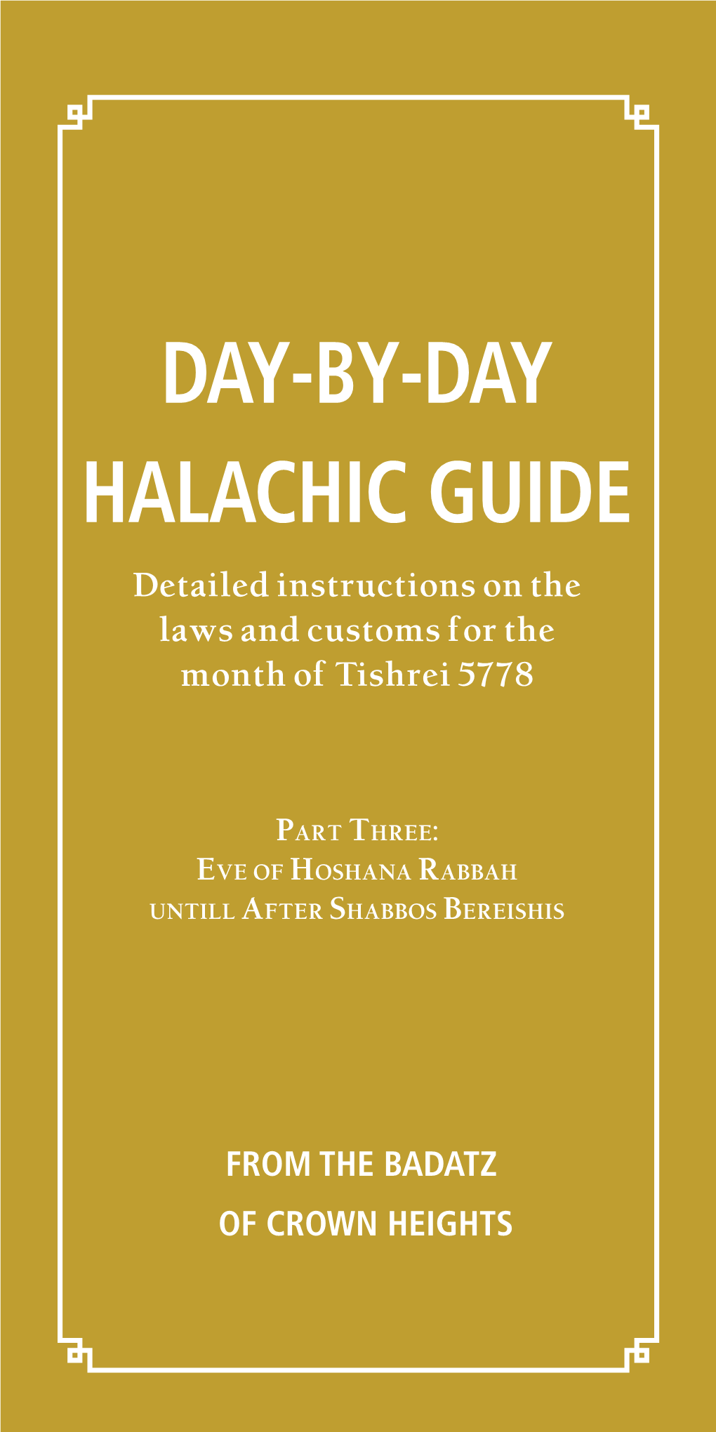 DAY-BY-DAY HALACHIC GUIDE Detailed Instructions on the Laws and Customs for the Month of Tishrei 5778