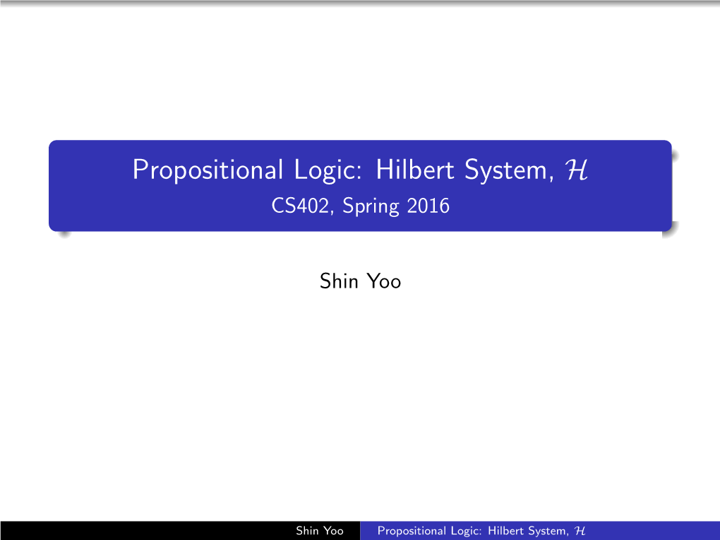 Propositional Logic: Hilbert System, H CS402, Spring 2016