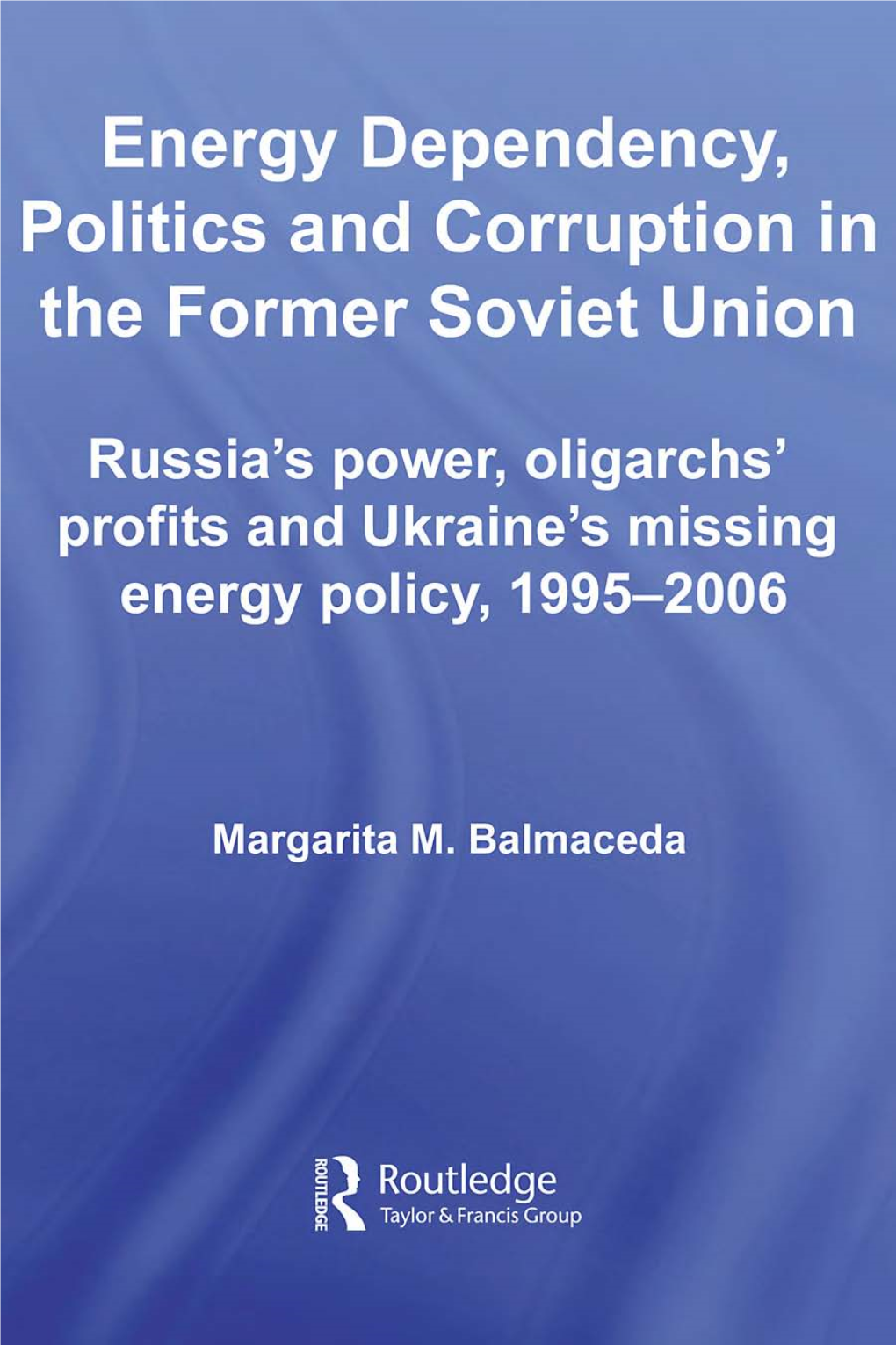 Energy Dependency, Politics and Corruption in the Former Soviet Union: Russia's Power, Oligarchs' Profits and Ukraine