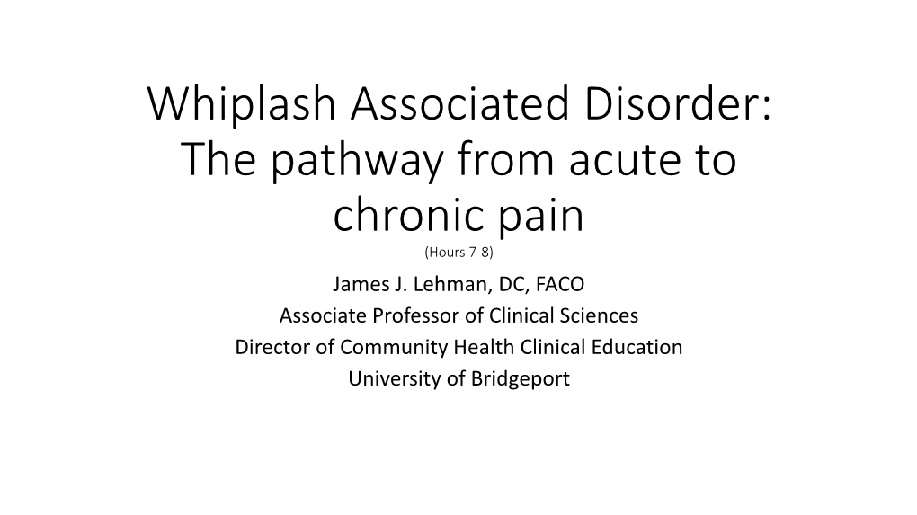 Whiplash Associated Disorder: the Pathway from Acute to Chronic Pain (Hours 7-8) James J